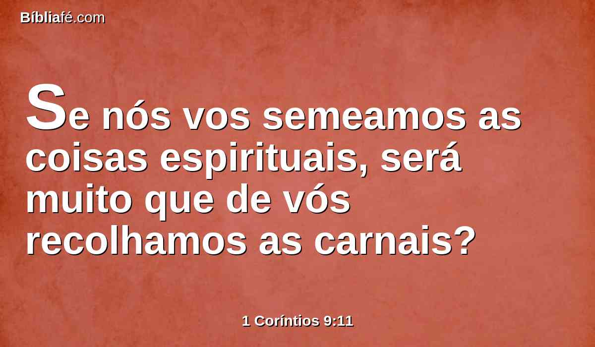 Se nós vos semeamos as coisas espirituais, será muito que de vós recolhamos as carnais?