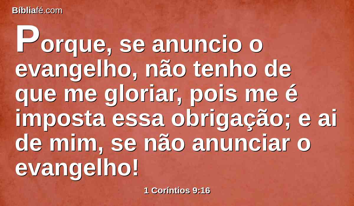 Porque, se anuncio o evangelho, não tenho de que me gloriar, pois me é imposta essa obrigação; e ai de mim, se não anunciar o evangelho!