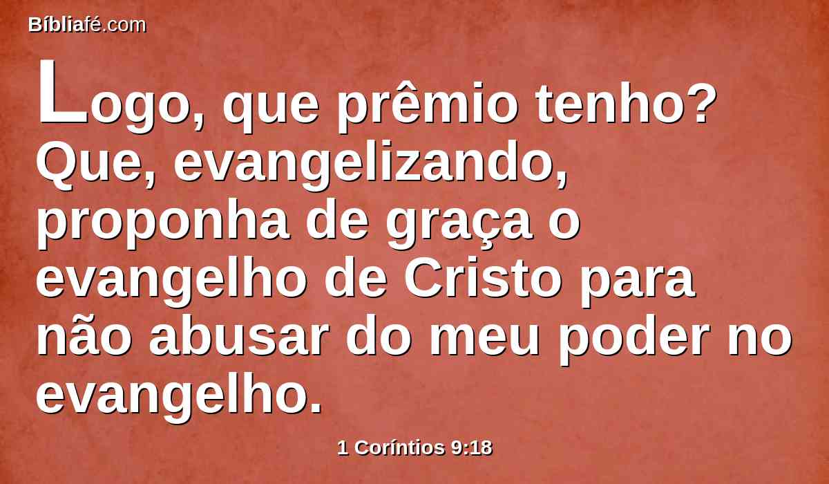 Logo, que prêmio tenho? Que, evangelizando, proponha de graça o evangelho de Cristo para não abusar do meu poder no evangelho.