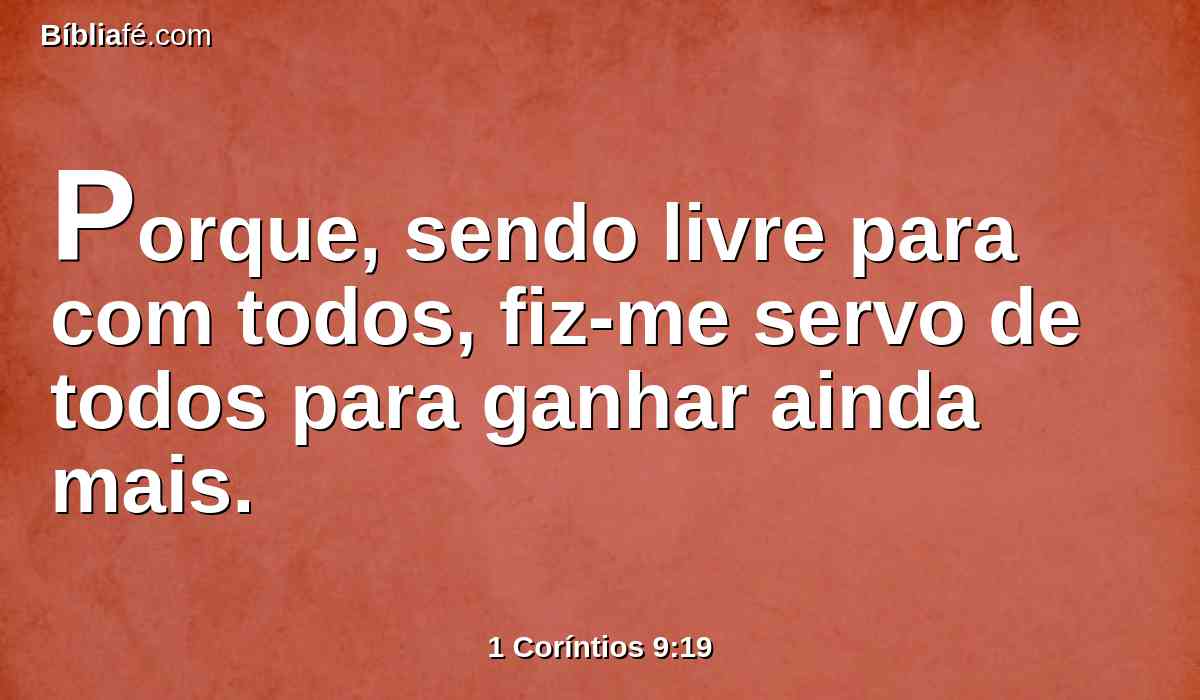 Porque, sendo livre para com todos, fiz-me servo de todos para ganhar ainda mais.