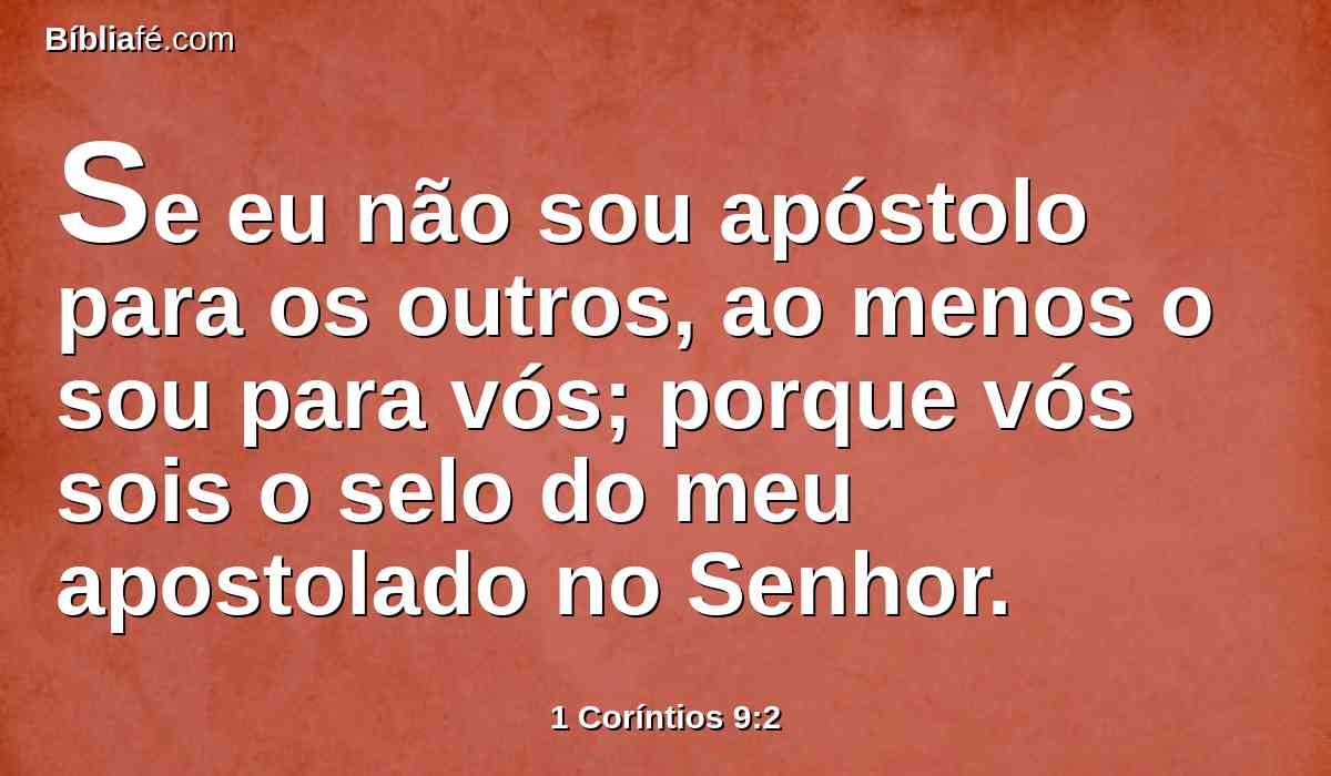 Se eu não sou apóstolo para os outros, ao menos o sou para vós; porque vós sois o selo do meu apostolado no Senhor.