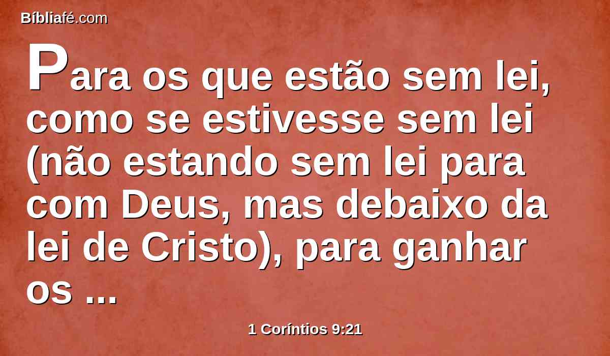 Para os que estão sem lei, como se estivesse sem lei (não estando sem lei para com Deus, mas debaixo da lei de Cristo), para ganhar os que estão sem lei.
