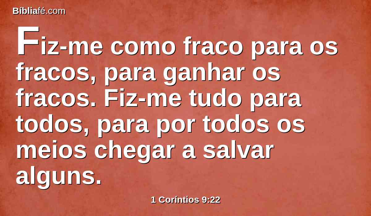 Fiz-me como fraco para os fracos, para ganhar os fracos. Fiz-me tudo para todos, para por todos os meios chegar a salvar alguns.