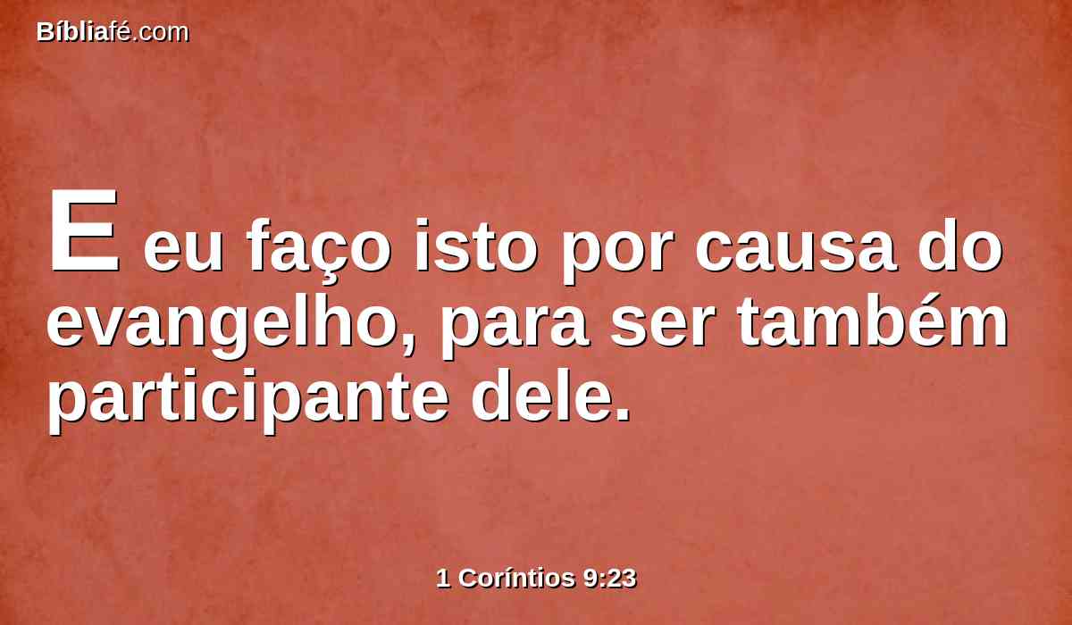 E eu faço isto por causa do evangelho, para ser também participante dele.