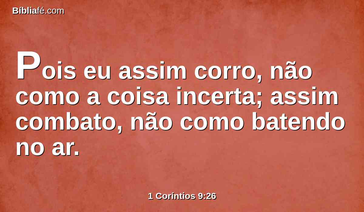 Pois eu assim corro, não como a coisa incerta; assim combato, não como batendo no ar.