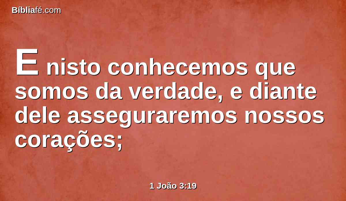 E nisto conhecemos que somos da verdade, e diante dele asseguraremos nossos corações;