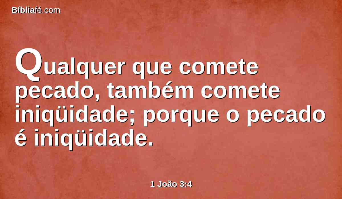 Qualquer que comete pecado, também comete iniqüidade; porque o pecado é iniqüidade.