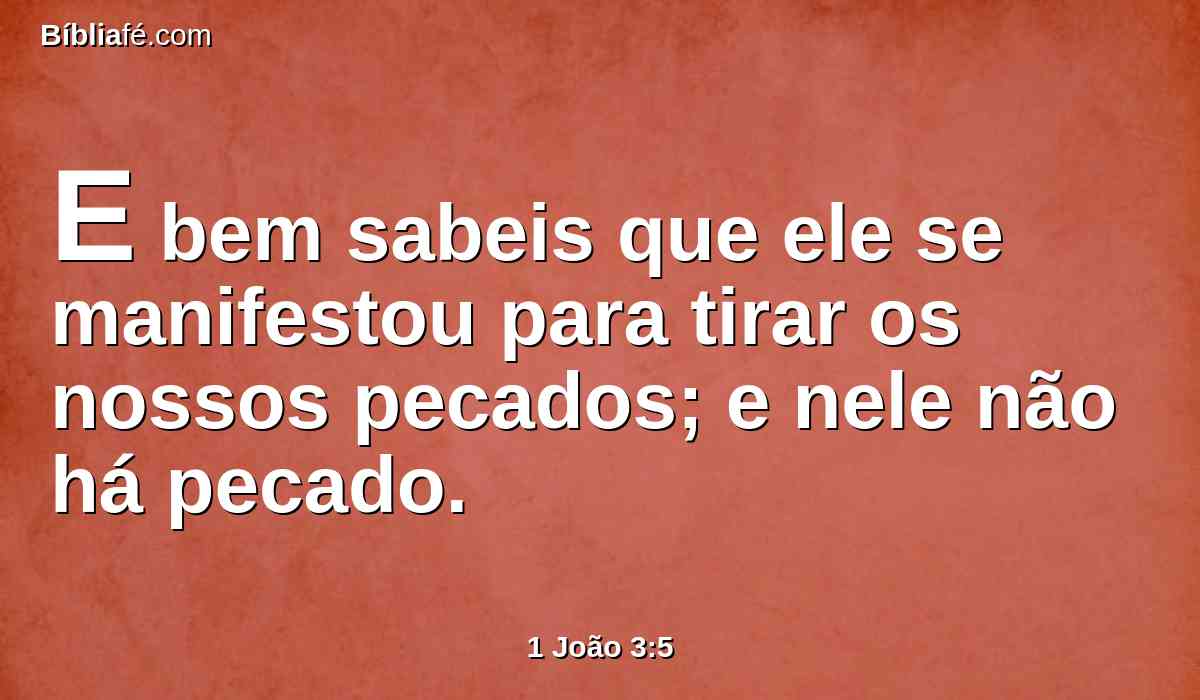 E bem sabeis que ele se manifestou para tirar os nossos pecados; e nele não há pecado.