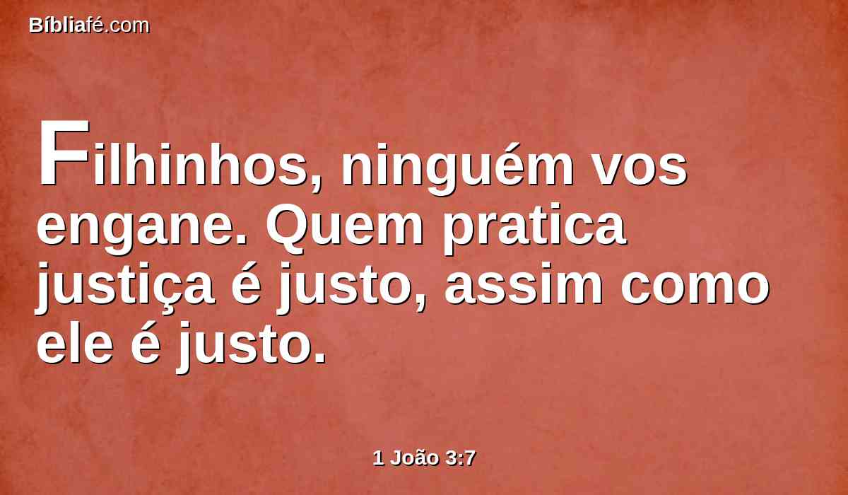 Filhinhos, ninguém vos engane. Quem pratica justiça é justo, assim como ele é justo.