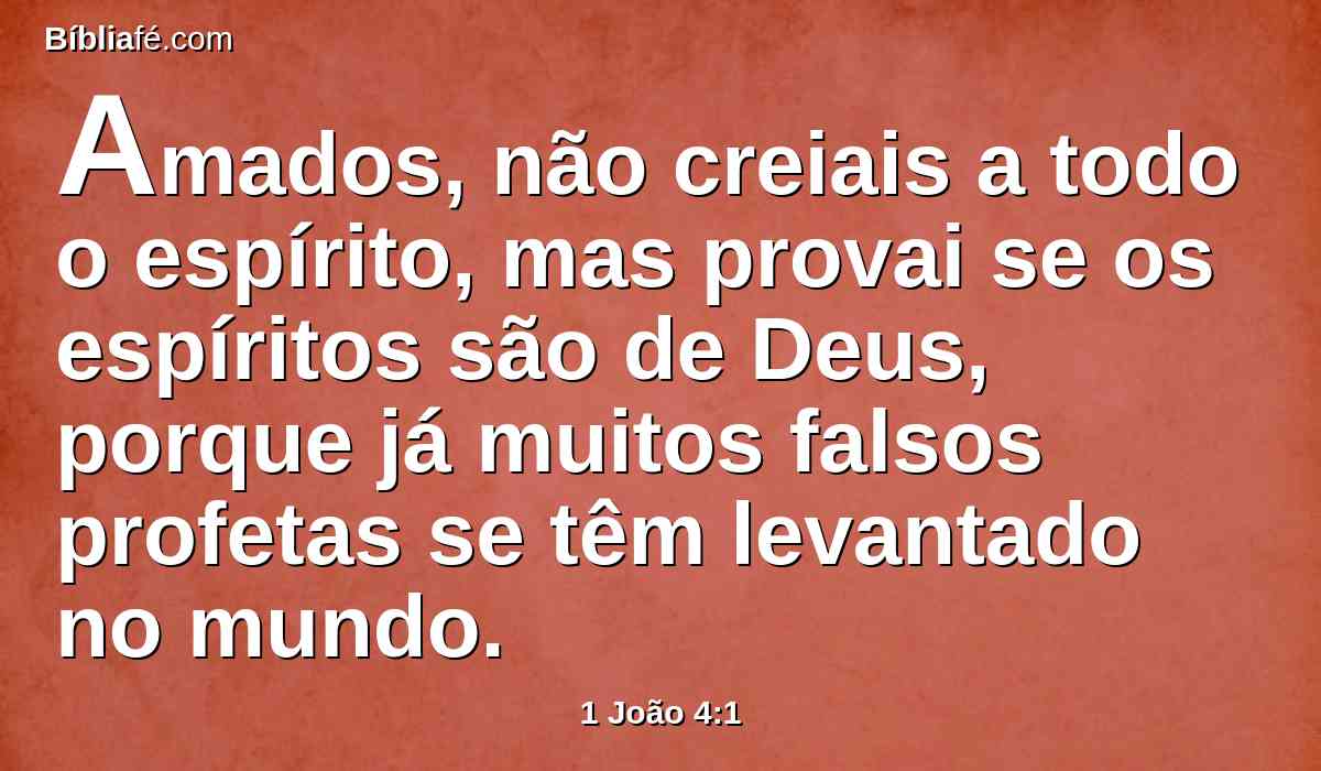 Amados, não creiais a todo o espírito, mas provai se os espíritos são de Deus, porque já muitos falsos profetas se têm levantado no mundo.