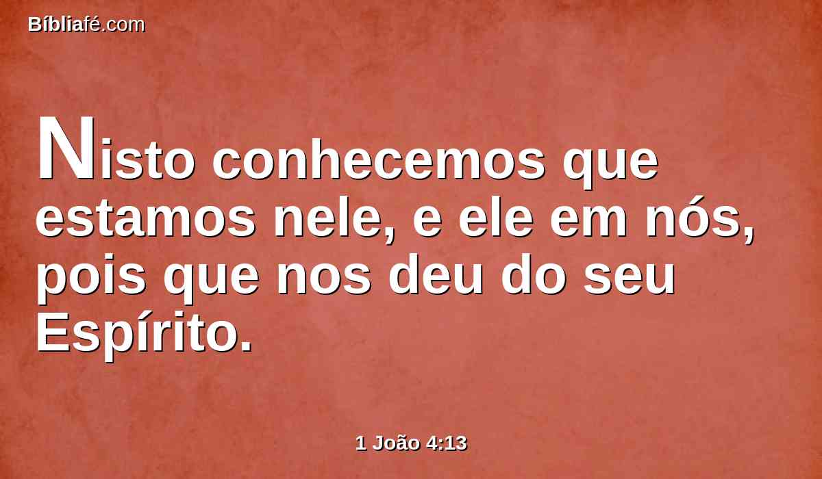 Nisto conhecemos que estamos nele, e ele em nós, pois que nos deu do seu Espírito.