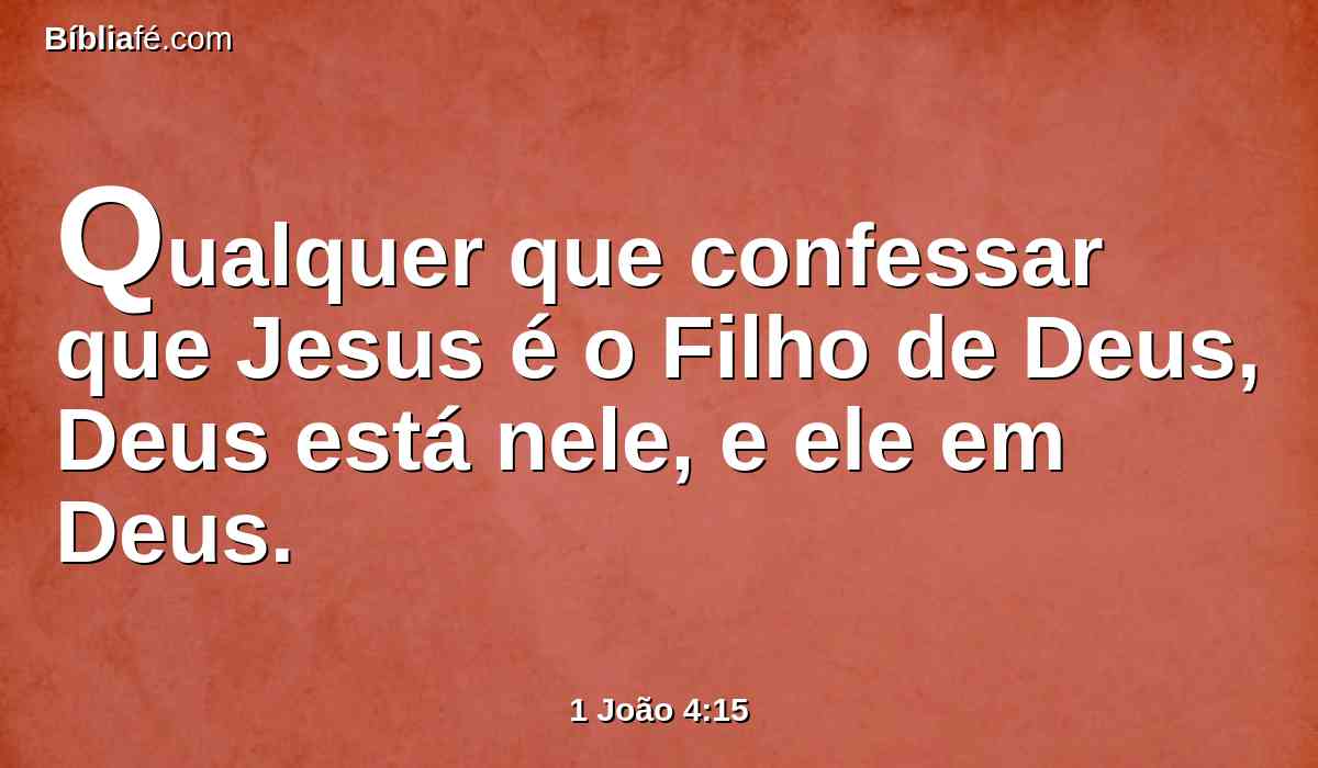 Qualquer que confessar que Jesus é o Filho de Deus, Deus está nele, e ele em Deus.