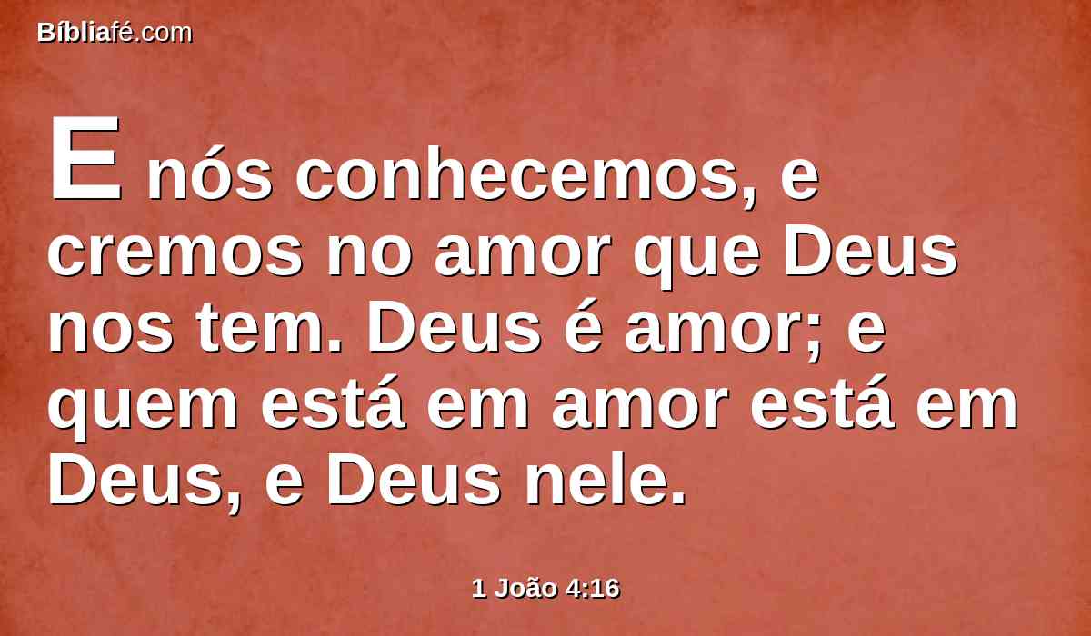 E nós conhecemos, e cremos no amor que Deus nos tem. Deus é amor; e quem está em amor está em Deus, e Deus nele.