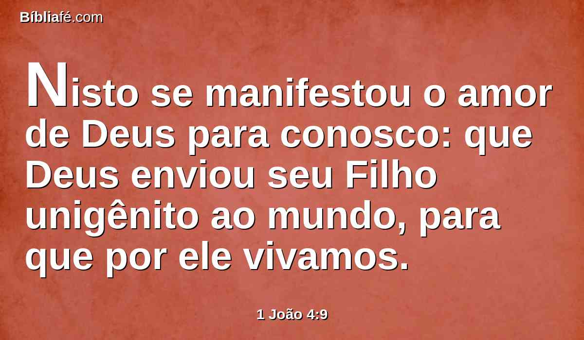 Nisto se manifestou o amor de Deus para conosco: que Deus enviou seu Filho unigênito ao mundo, para que por ele vivamos.