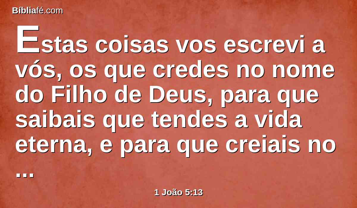 Estas coisas vos escrevi a vós, os que credes no nome do Filho de Deus, para que saibais que tendes a vida eterna, e para que creiais no nome do Filho de Deus.