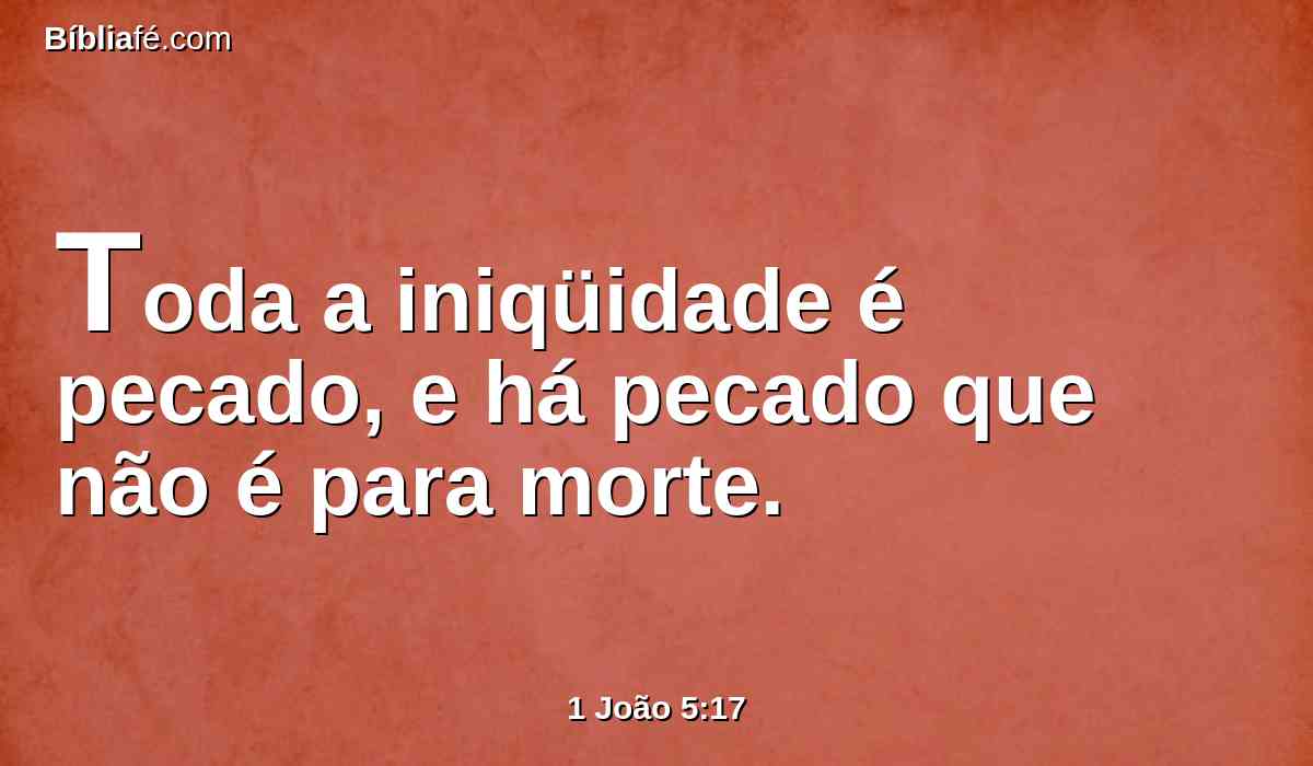 Toda a iniqüidade é pecado, e há pecado que não é para morte.