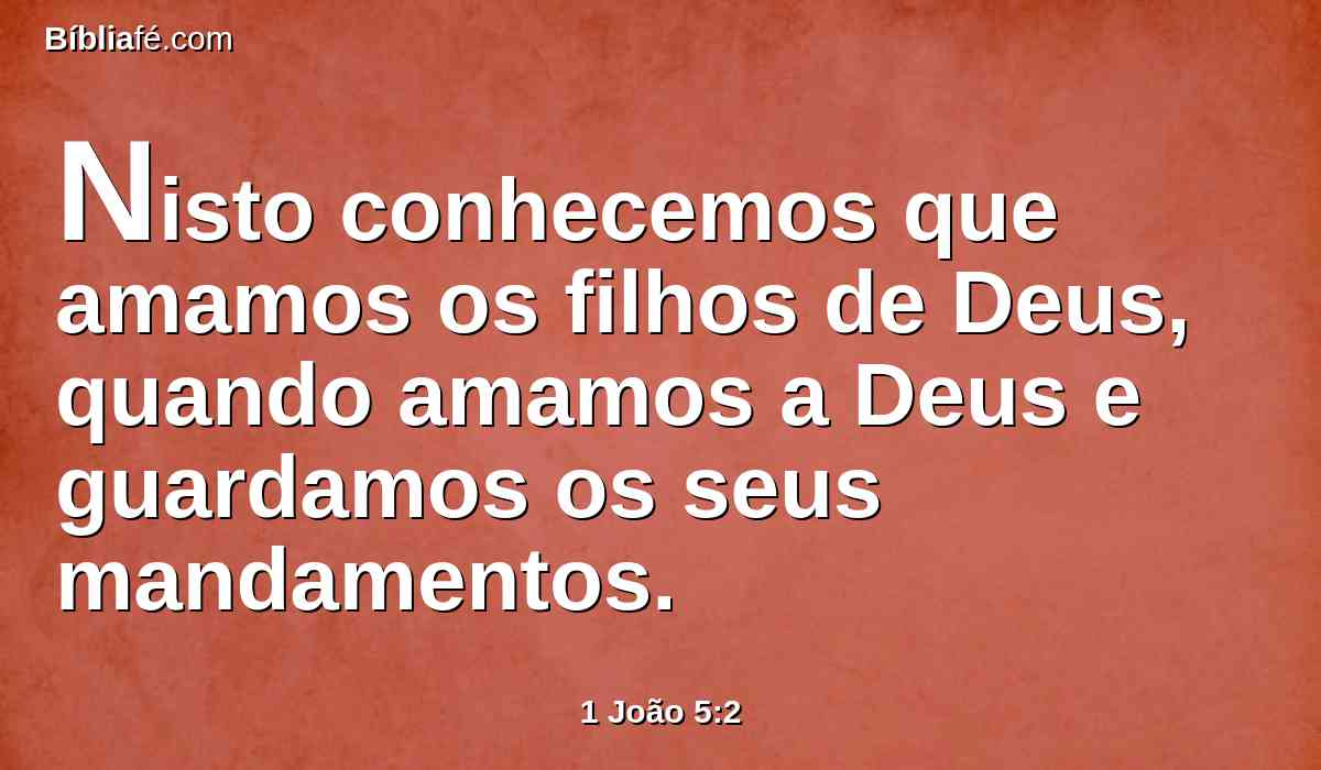 Nisto conhecemos que amamos os filhos de Deus, quando amamos a Deus e guardamos os seus mandamentos.