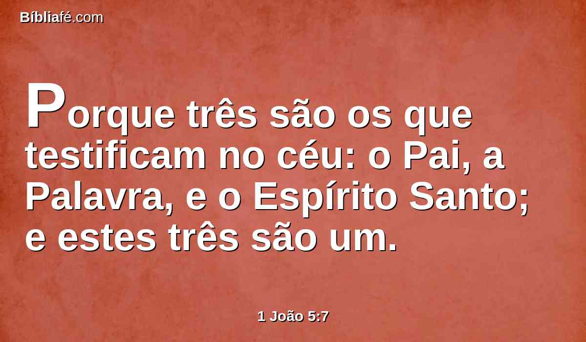 Porque três são os que testificam no céu: o Pai, a Palavra, e o Espírito Santo; e estes três são um.