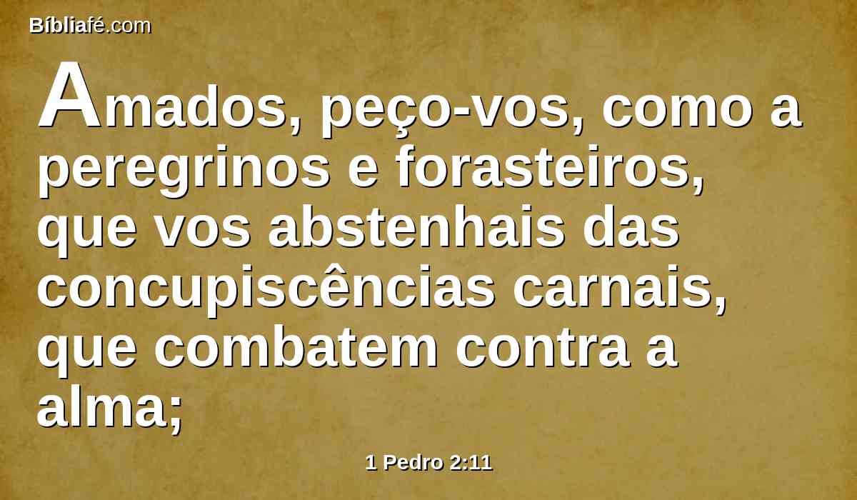 Amados, peço-vos, como a peregrinos e forasteiros, que vos abstenhais das concupiscências carnais, que combatem contra a alma;