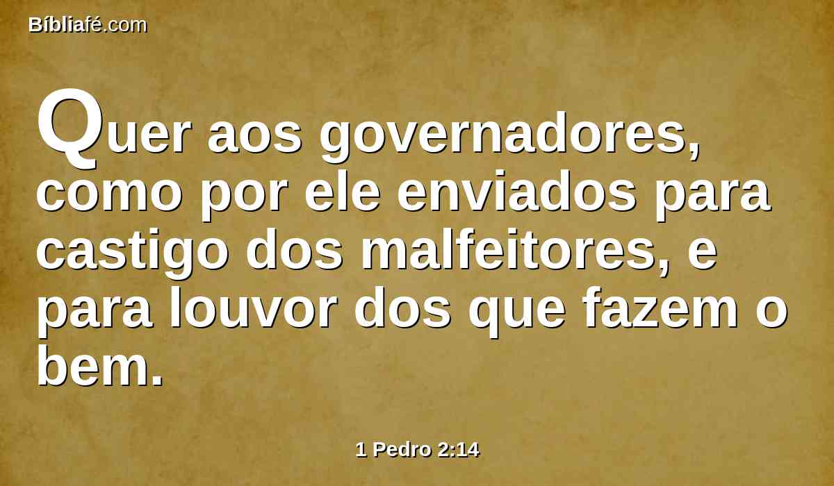 Quer aos governadores, como por ele enviados para castigo dos malfeitores, e para louvor dos que fazem o bem.