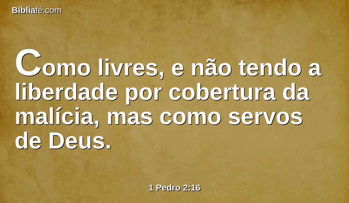 Como livres, e não tendo a liberdade por cobertura da malícia, mas como servos de Deus.