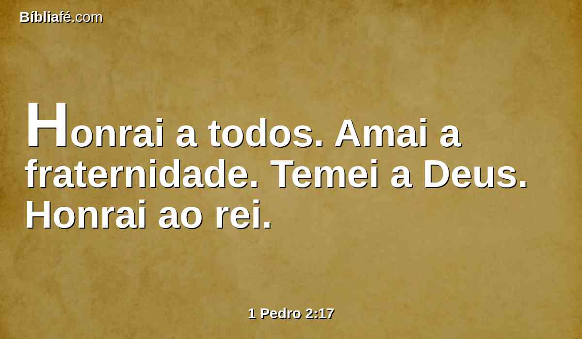 Honrai a todos. Amai a fraternidade. Temei a Deus. Honrai ao rei.