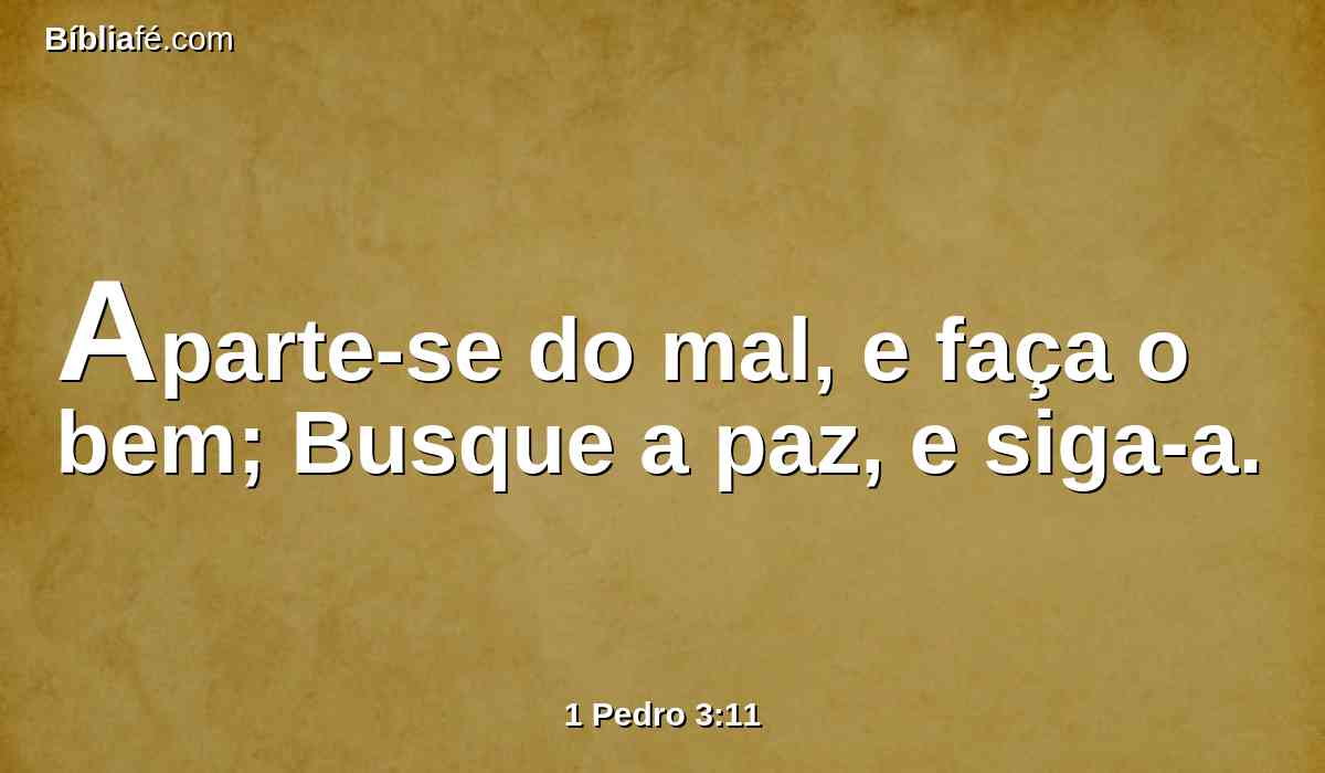 Aparte-se do mal, e faça o bem; Busque a paz, e siga-a.