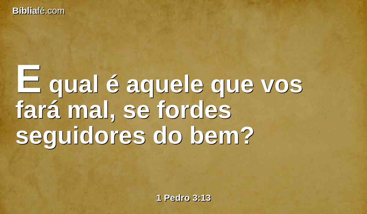 E qual é aquele que vos fará mal, se fordes seguidores do bem?
