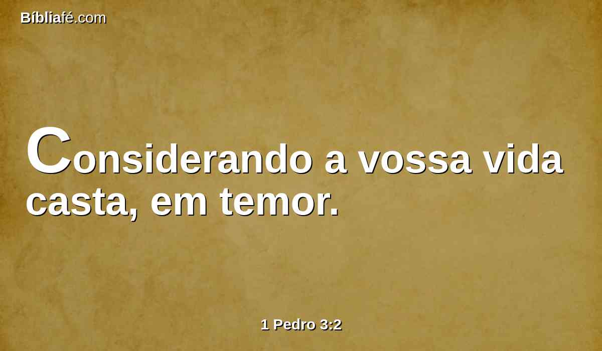 Considerando a vossa vida casta, em temor.