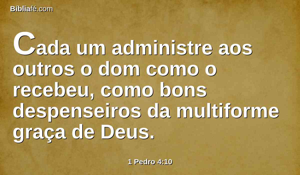Cada um administre aos outros o dom como o recebeu, como bons despenseiros da multiforme graça de Deus.