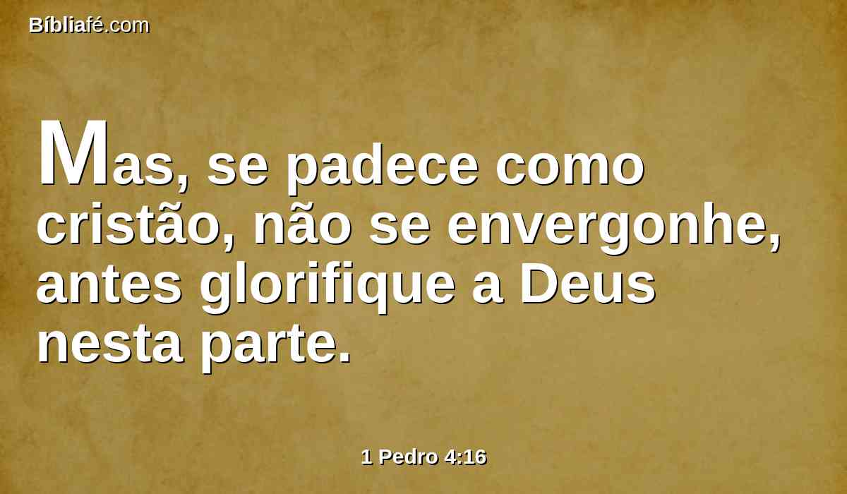 Mas, se padece como cristão, não se envergonhe, antes glorifique a Deus nesta parte.