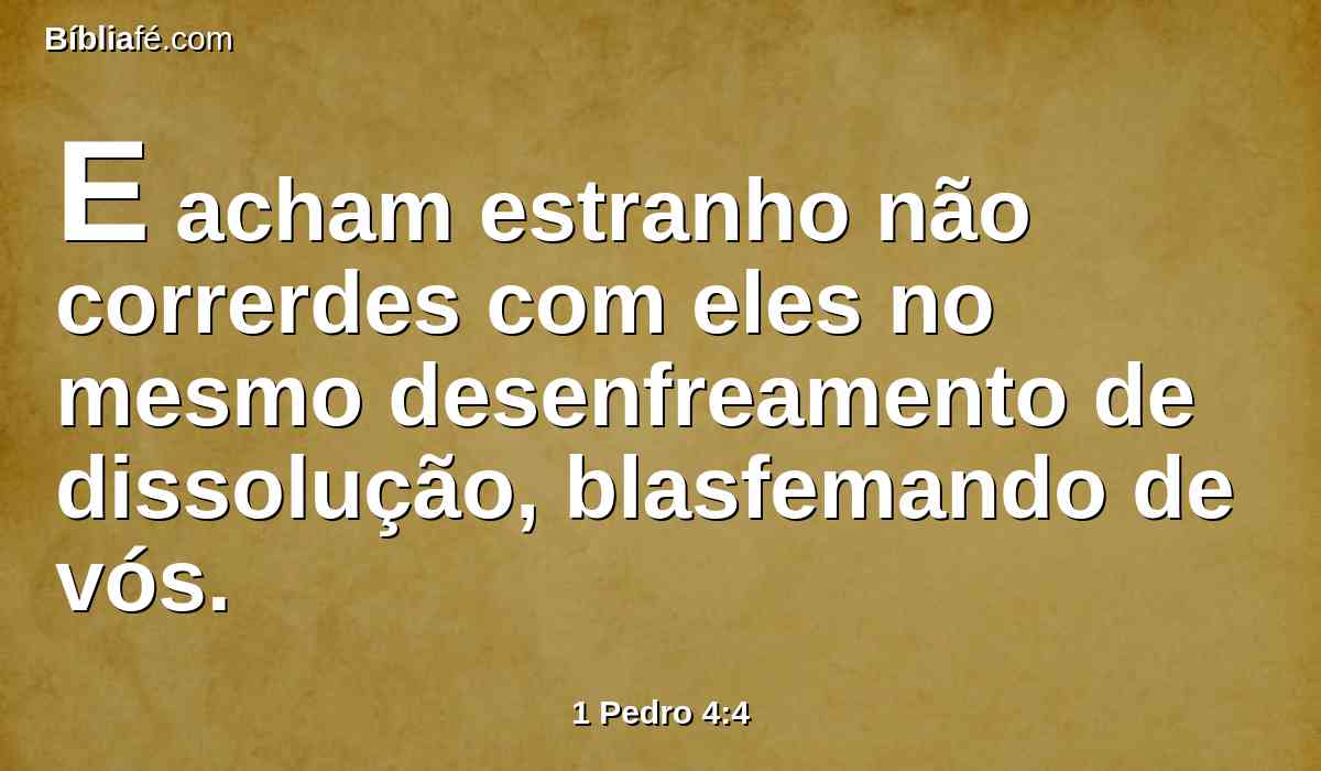 E acham estranho não correrdes com eles no mesmo desenfreamento de dissolução, blasfemando de vós.