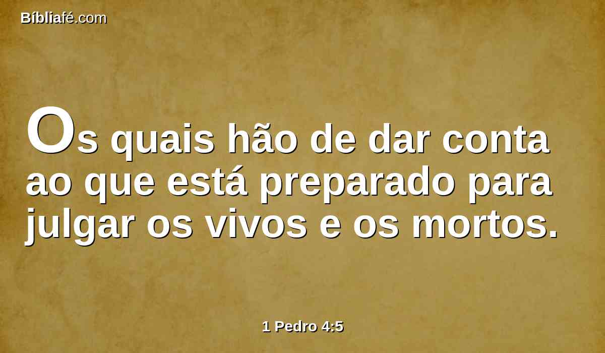Os quais hão de dar conta ao que está preparado para julgar os vivos e os mortos.