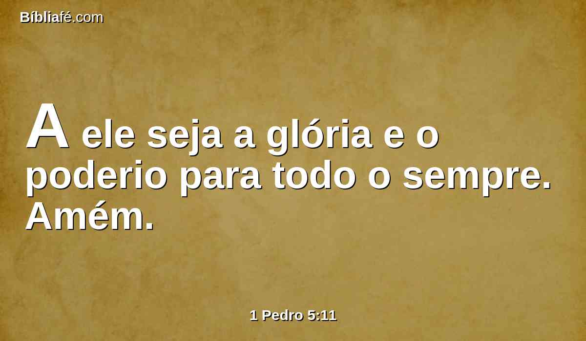 A ele seja a glória e o poderio para todo o sempre. Amém.