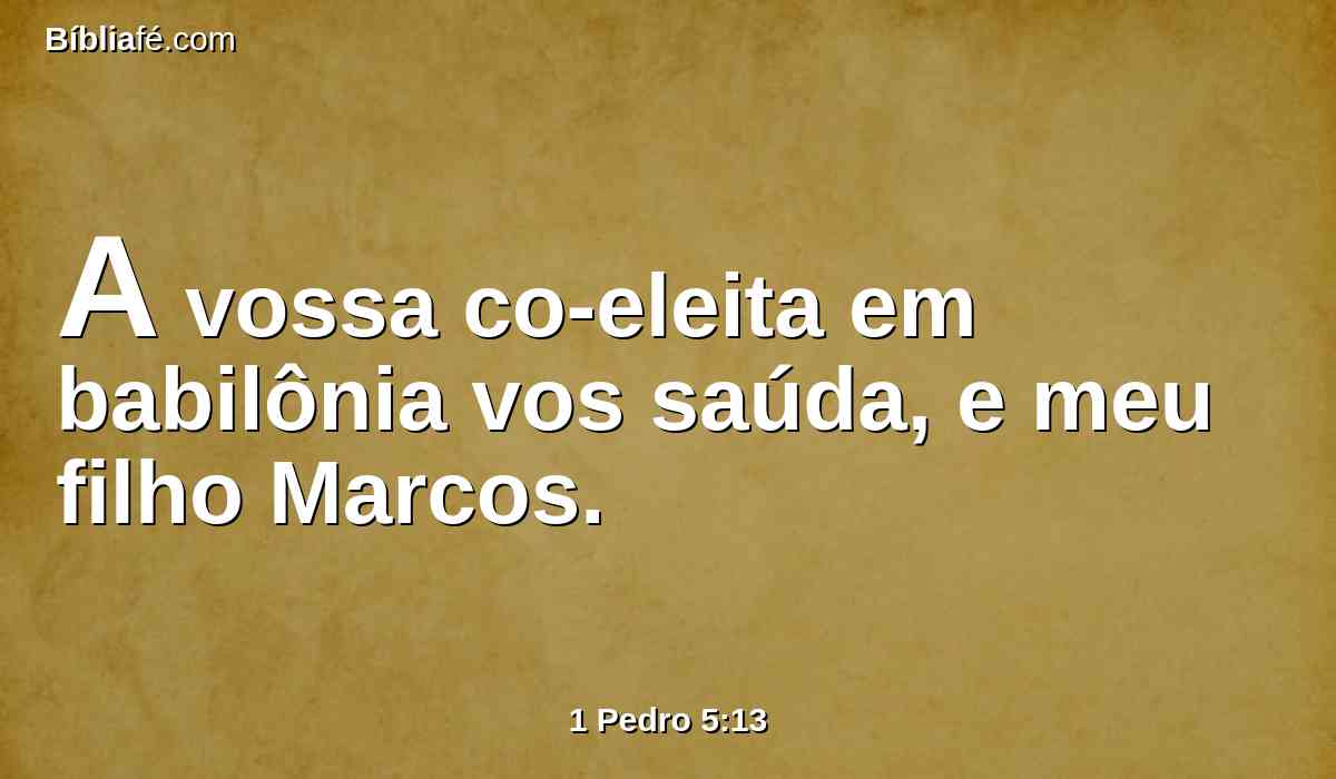 A vossa co-eleita em babilônia vos saúda, e meu filho Marcos.