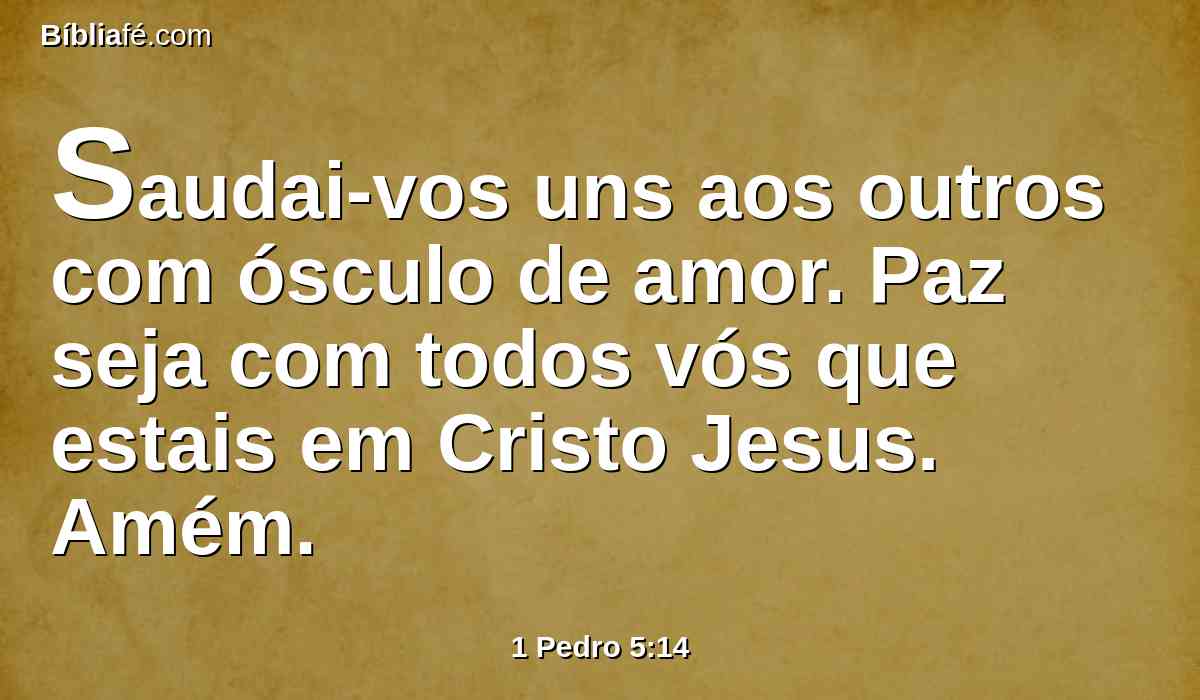 Saudai-vos uns aos outros com ósculo de amor. Paz seja com todos vós que estais em Cristo Jesus. Amém.