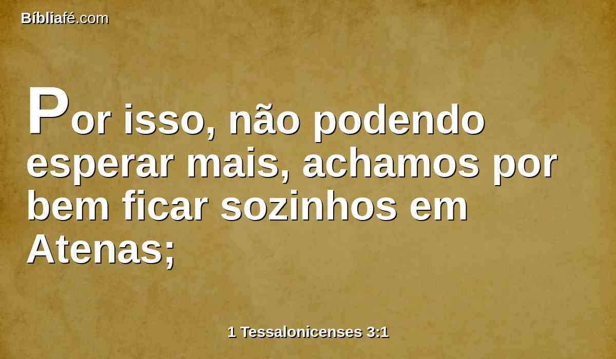 Por isso, não podendo esperar mais, achamos por bem ficar sozinhos em Atenas;