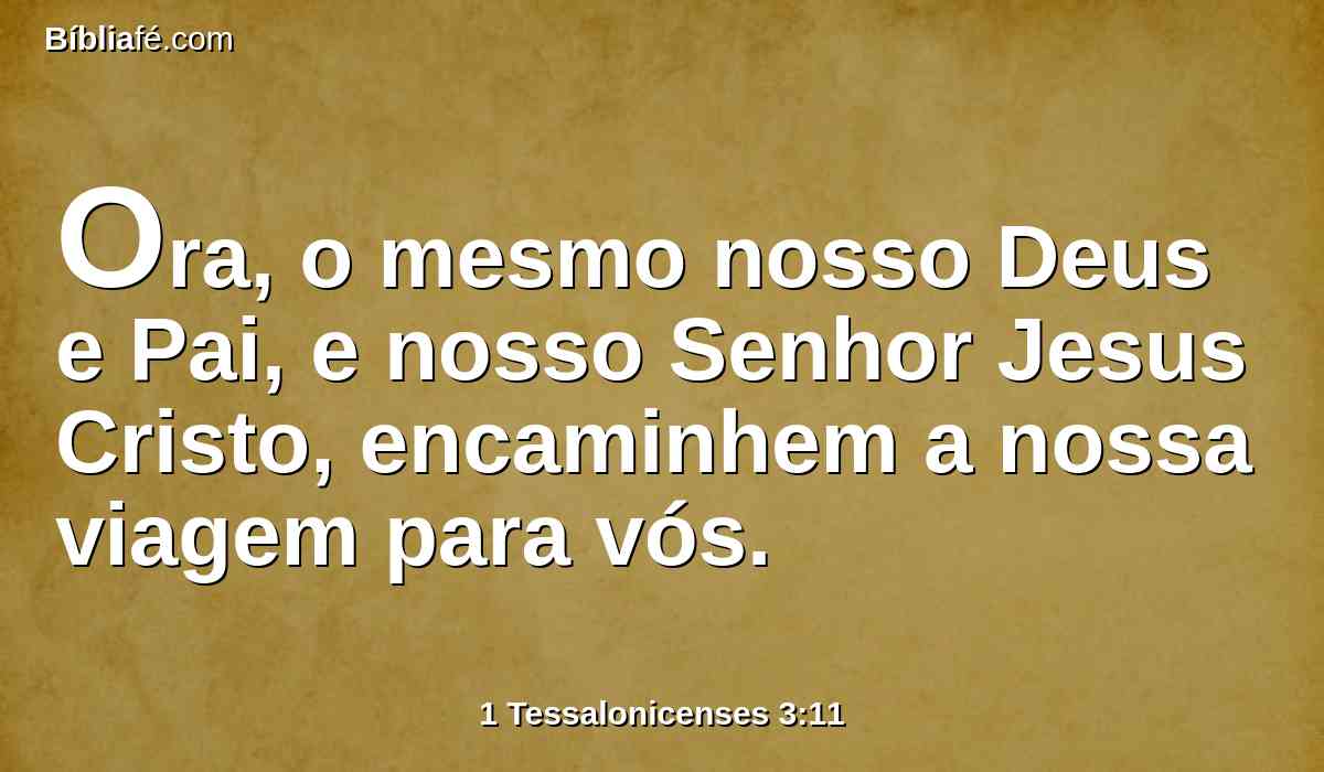 Ora, o mesmo nosso Deus e Pai, e nosso Senhor Jesus Cristo, encaminhem a nossa viagem para vós.