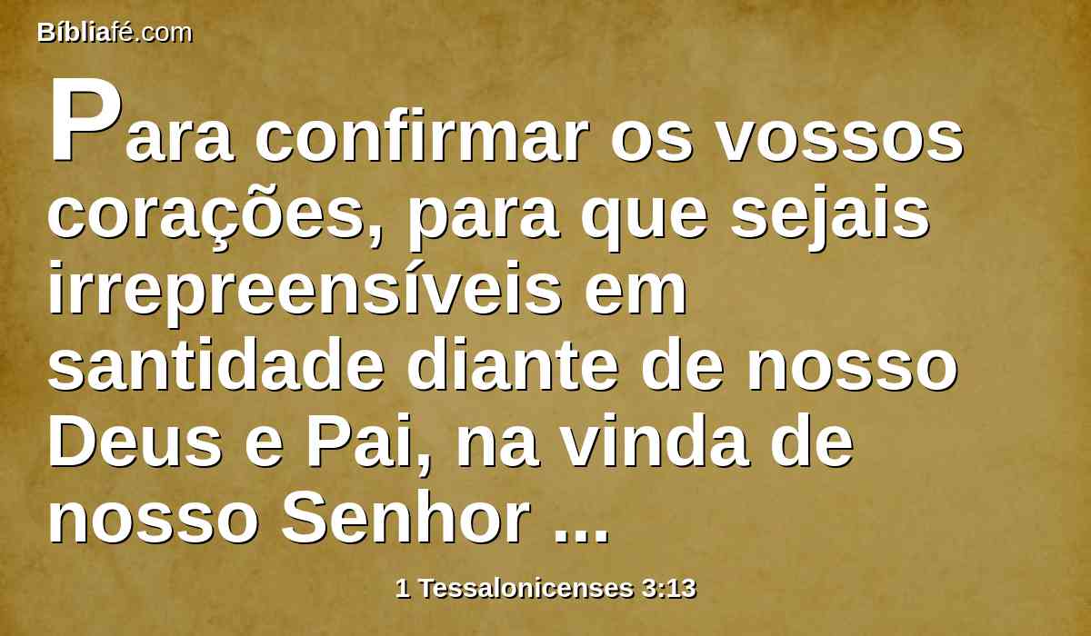 Para confirmar os vossos corações, para que sejais irrepreensíveis em santidade diante de nosso Deus e Pai, na vinda de nosso Senhor Jesus Cristo com todos os seus santos.