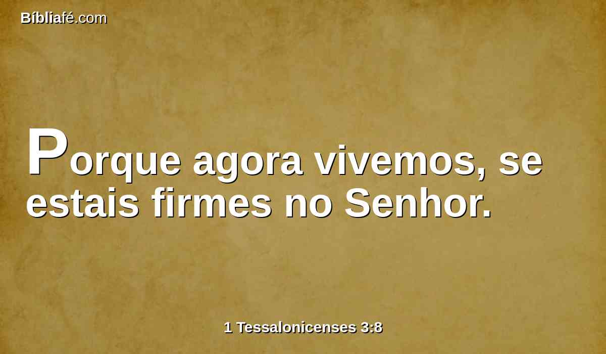 Porque agora vivemos, se estais firmes no Senhor.