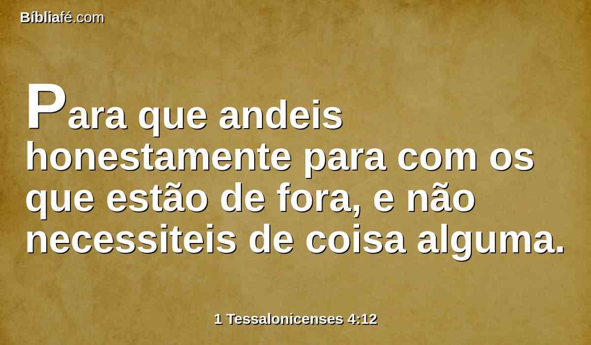 Para que andeis honestamente para com os que estão de fora, e não necessiteis de coisa alguma.