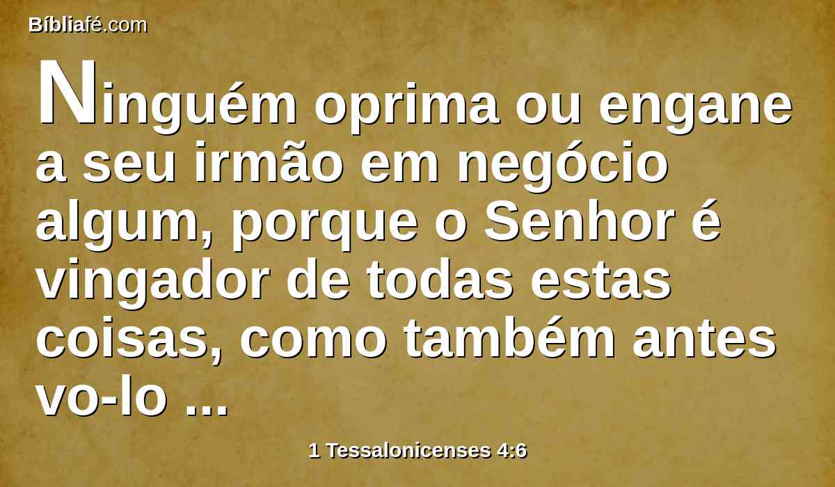 Ninguém oprima ou engane a seu irmão em negócio algum, porque o Senhor é vingador de todas estas coisas, como também antes vo-lo dissemos e testificamos.