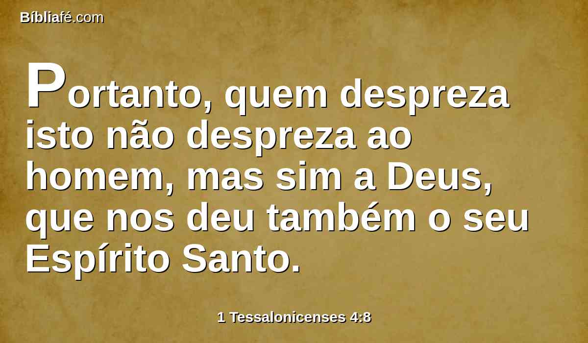 Portanto, quem despreza isto não despreza ao homem, mas sim a Deus, que nos deu também o seu Espírito Santo.