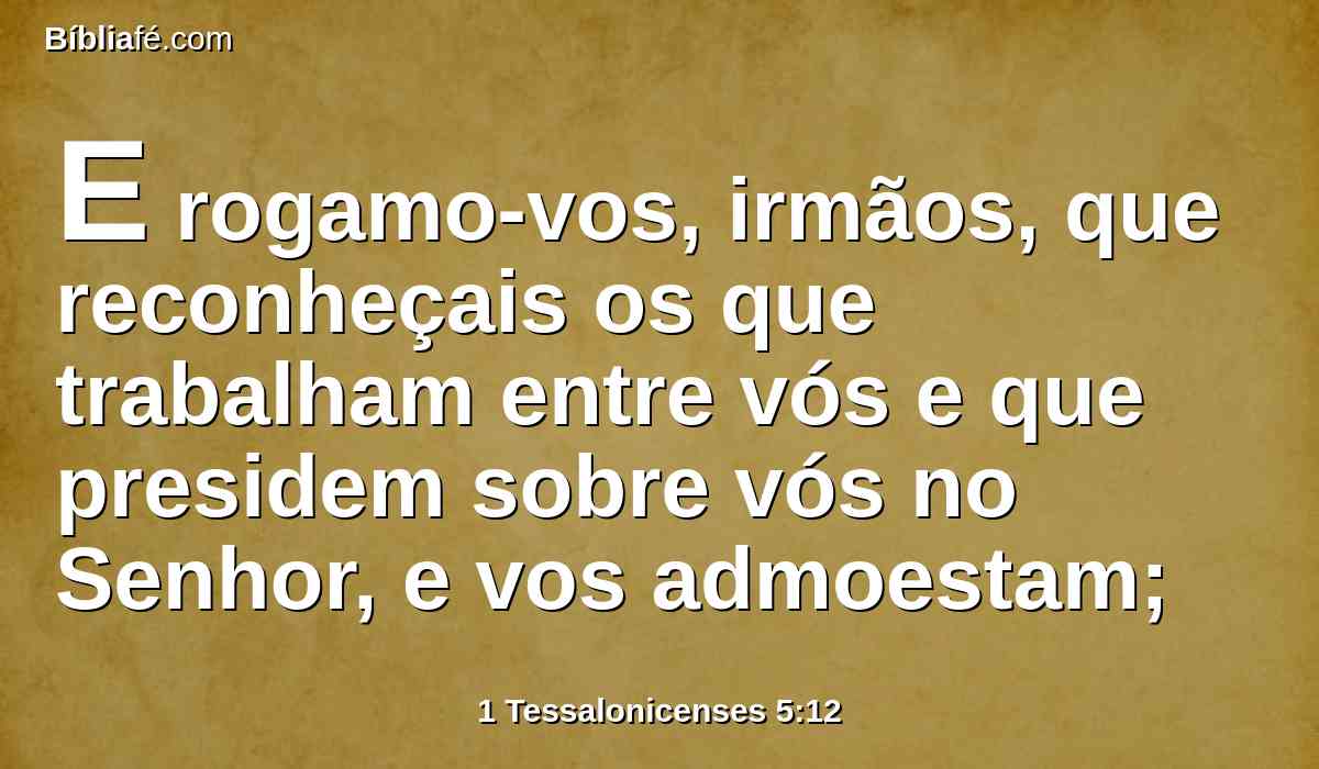 E rogamo-vos, irmãos, que reconheçais os que trabalham entre vós e que presidem sobre vós no Senhor, e vos admoestam;