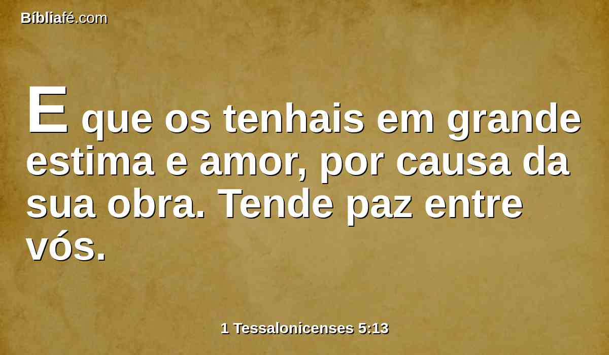 E que os tenhais em grande estima e amor, por causa da sua obra. Tende paz entre vós.