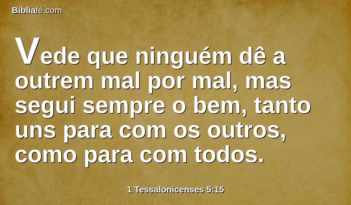 Vede que ninguém dê a outrem mal por mal, mas segui sempre o bem, tanto uns para com os outros, como para com todos.