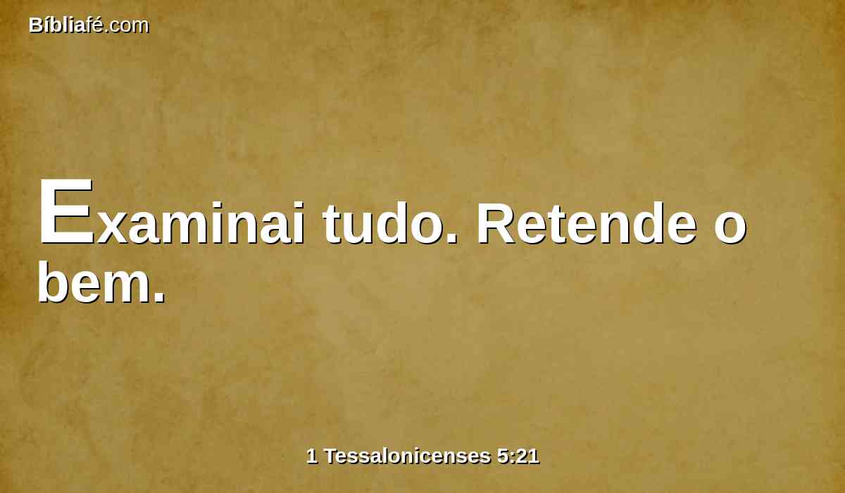 Examinai tudo. Retende o bem.