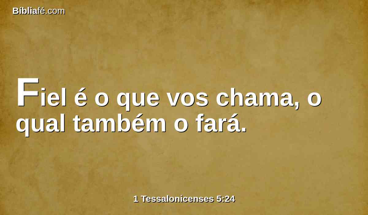 Fiel é o que vos chama, o qual também o fará.