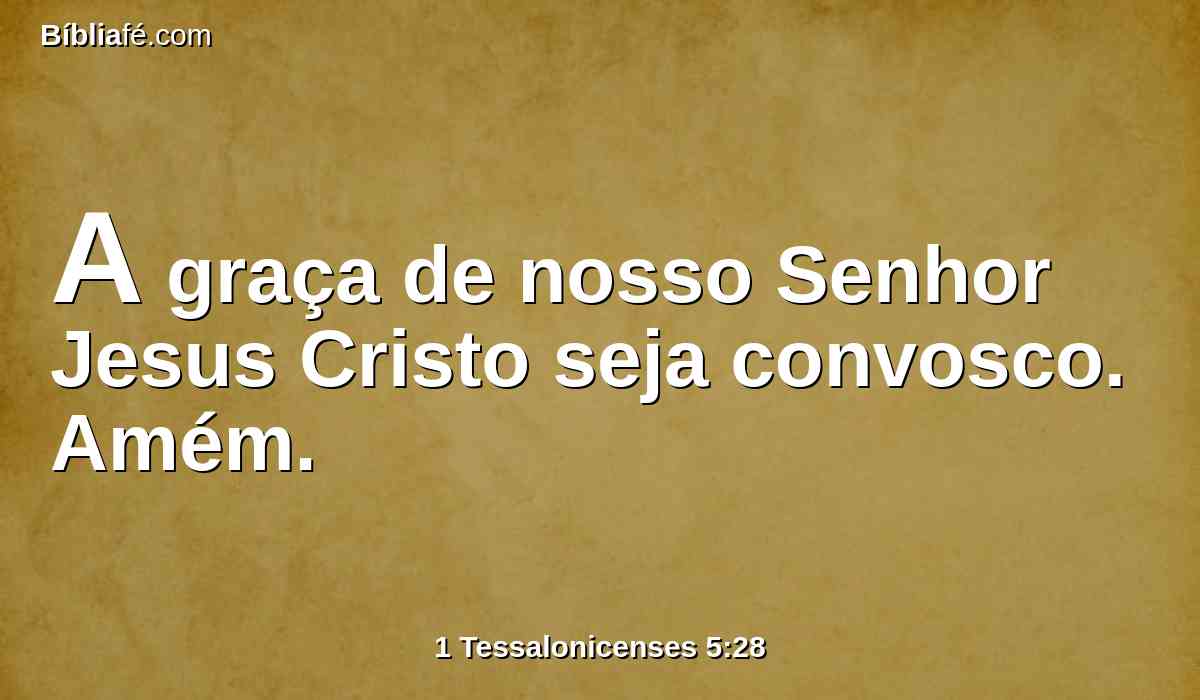 A graça de nosso Senhor Jesus Cristo seja convosco. Amém.