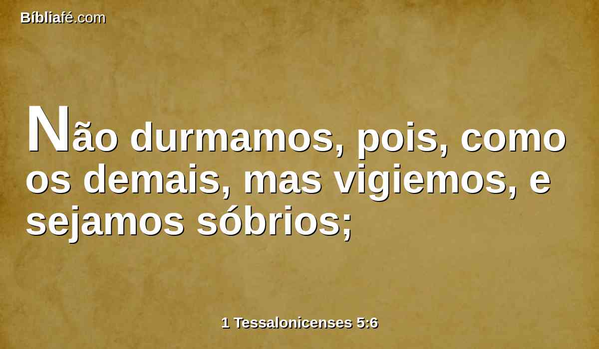 Não durmamos, pois, como os demais, mas vigiemos, e sejamos sóbrios;